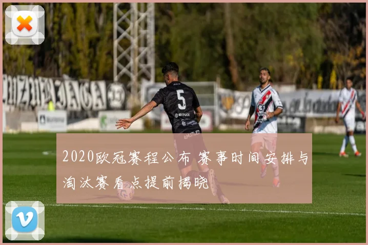 2020欧冠赛程公布 赛事时间安排与淘汰赛看点提前揭晓