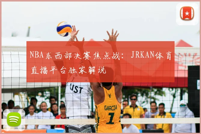 NBA东西部决赛焦点战：JRKAN体育直播平台独家解说