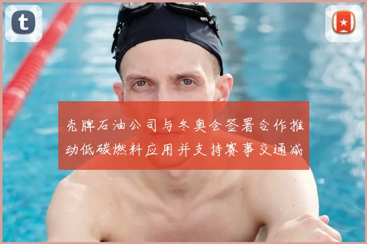 壳牌石油公司与冬奥会签署合作推动低碳燃料应用并支持赛事交通减排