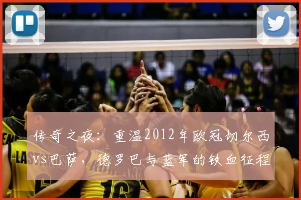 传奇之夜：重温2012年欧冠切尔西vs巴萨，德罗巴与蓝军的铁血征程