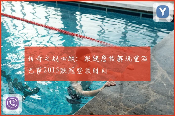 传奇之战回顾：跟随詹俊解说重温巴萨2015欧冠登顶时刻