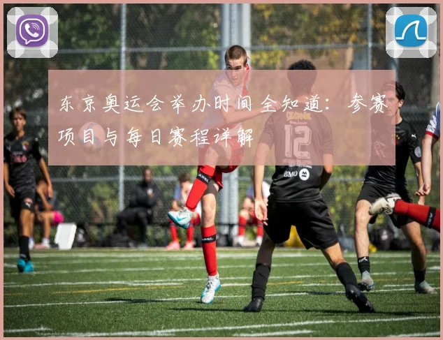 东京奥运会举办时间全知道：参赛项目与每日赛程详解