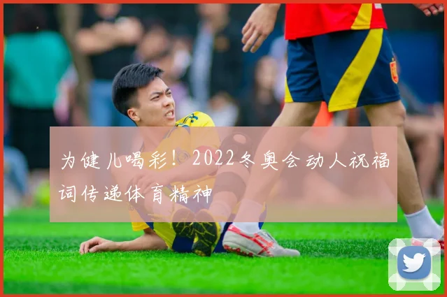 为健儿喝彩！2022冬奥会动人祝福词传递体育精神
