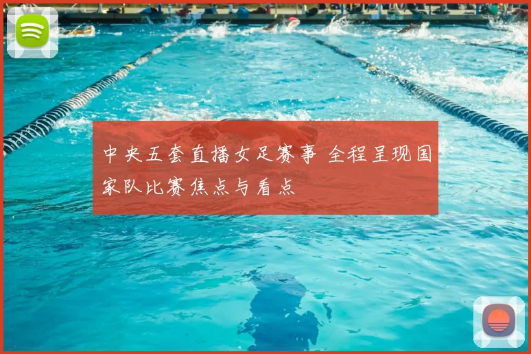 中央五套直播女足赛事 全程呈现国家队比赛焦点与看点