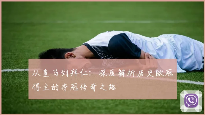 从皇马到拜仁：深度解析历史欧冠得主的夺冠传奇之路