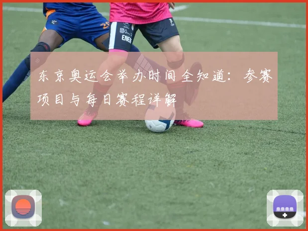 东京奥运会举办时间全知道：参赛项目与每日赛程详解